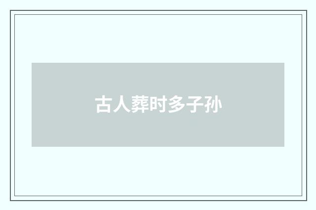 古人葬时多子孙