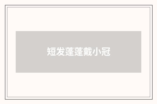 短发蓬蓬戴小冠