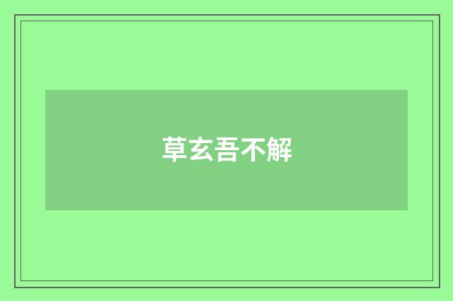 草玄吾不解