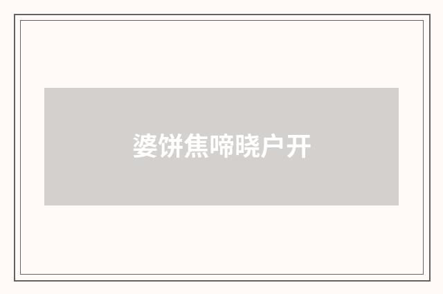 婆饼焦啼晓户开