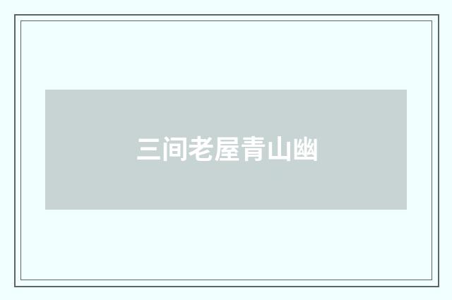 三间老屋青山幽