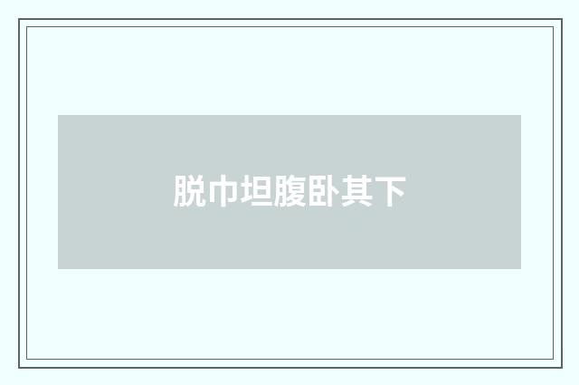 脱巾坦腹卧其下