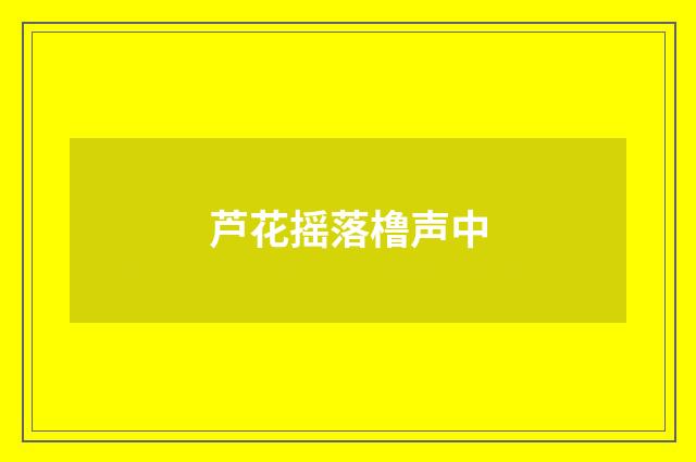 芦花摇落橹声中