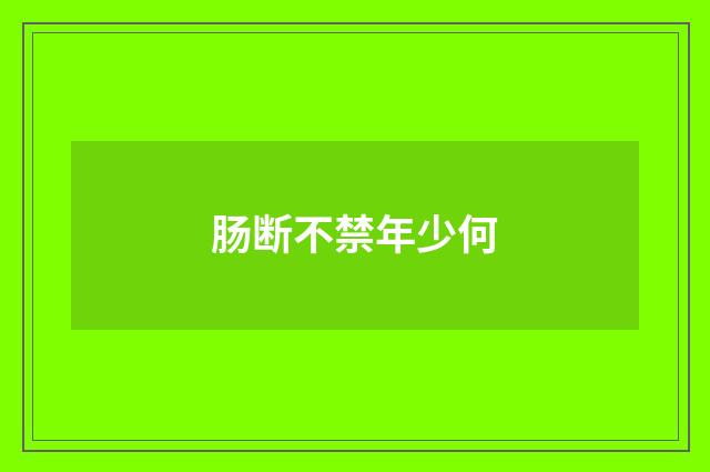 肠断不禁年少何
