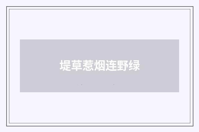 堤草惹烟连野绿