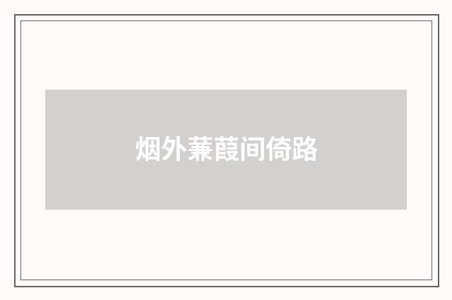 烟外蒹葭间倚路
