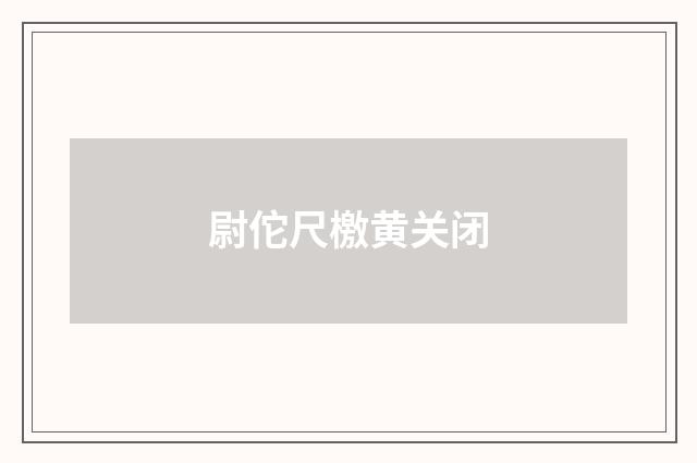 尉佗尺檄黄关闭