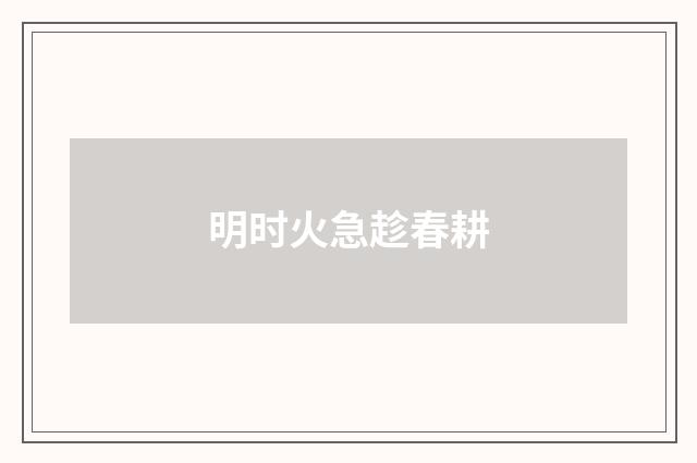 明时火急趁春耕