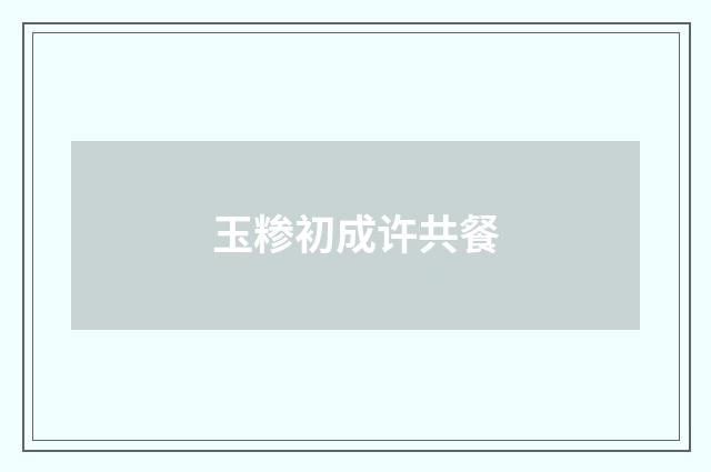 玉糁初成许共餐