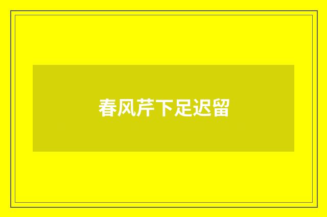 春风芹下足迟留