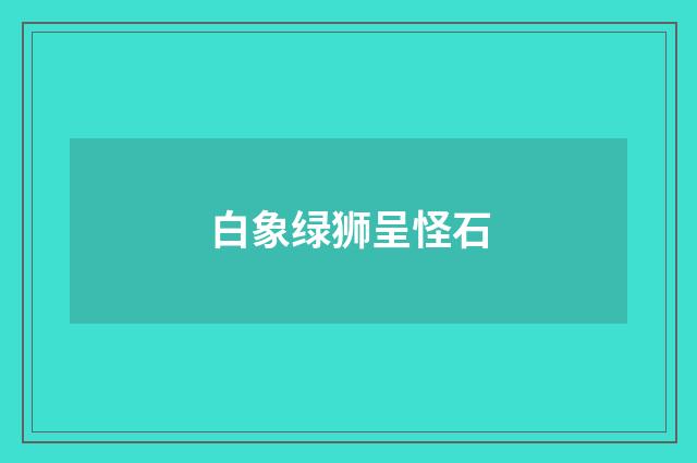 白象绿狮呈怪石