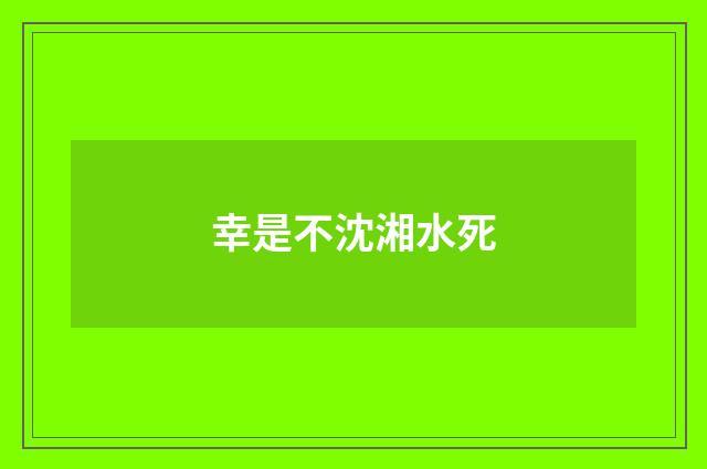 幸是不沈湘水死