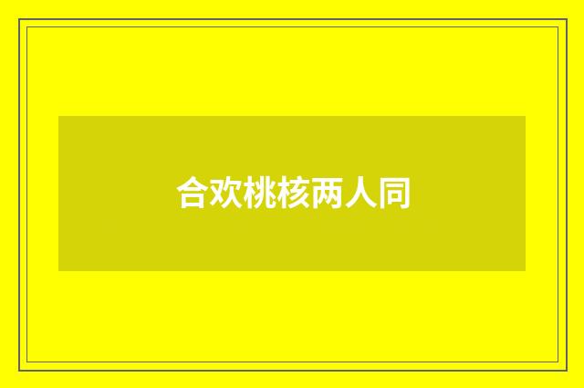 合欢桃核两人同
