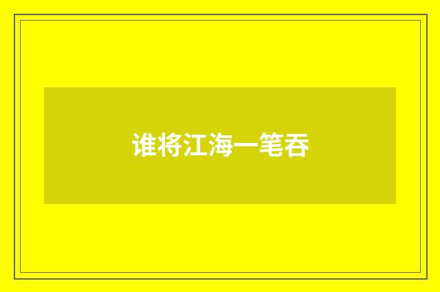 谁将江海一笔吞