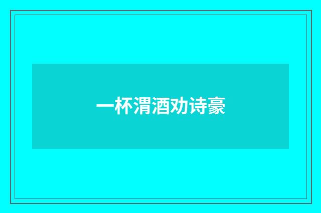 一杯渭酒劝诗豪