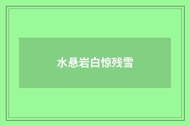 水悬岩白惊残雪