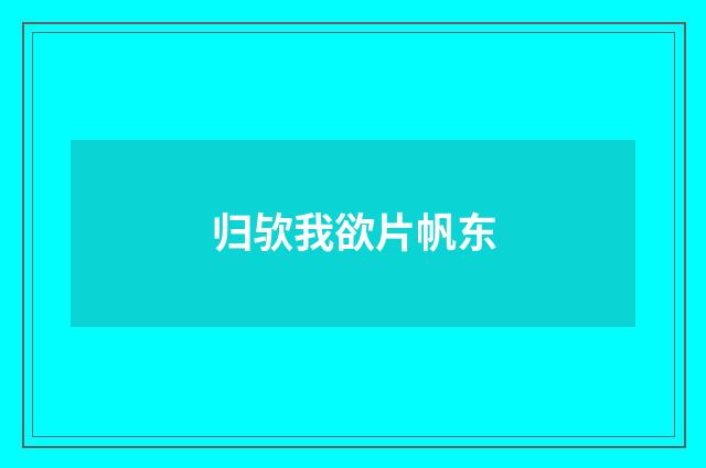 归欤我欲片帆东