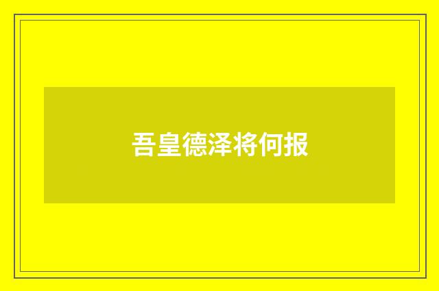 吾皇德泽将何报