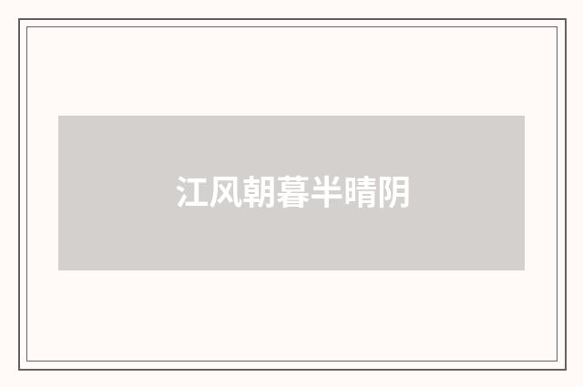 江风朝暮半晴阴