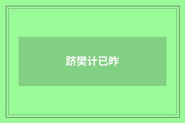 跻樊计已昨