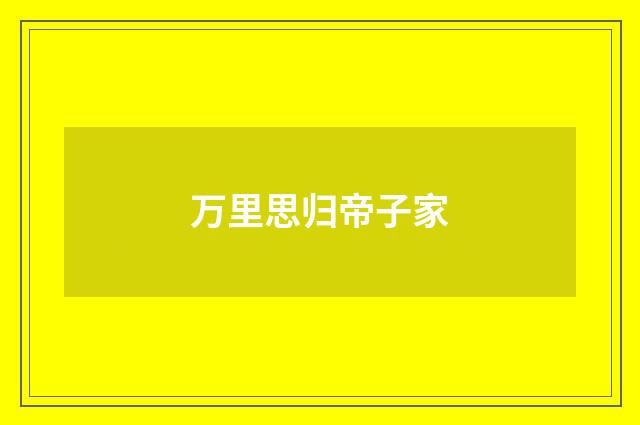 万里思归帝子家