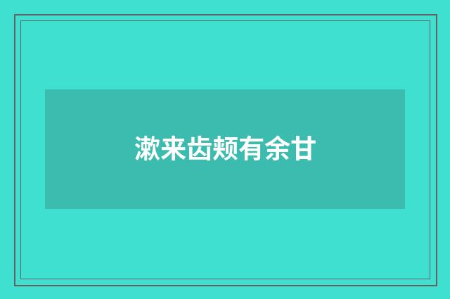 漱来齿颊有余甘