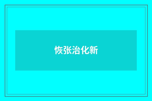 恢张治化新