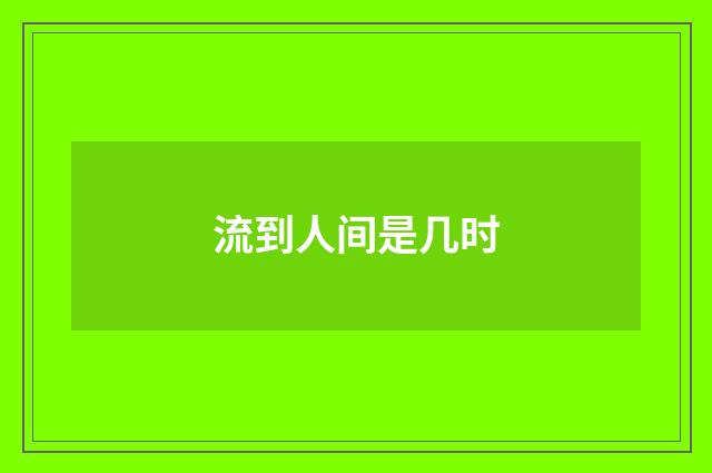 流到人间是几时