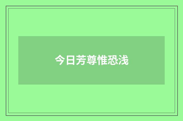 今日芳尊惟恐浅