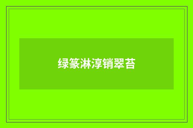 绿篆淋淳销翠苔