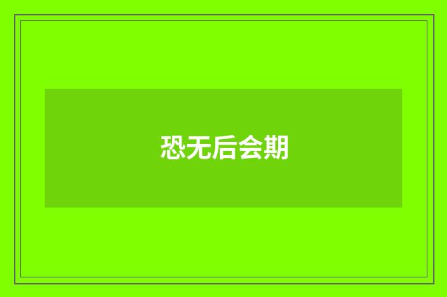 恐无后会期