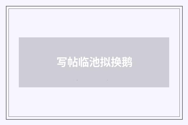写帖临池拟换鹅