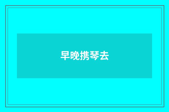 早晚携琴去