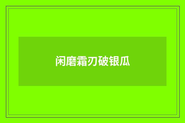 闲磨霜刃破银瓜