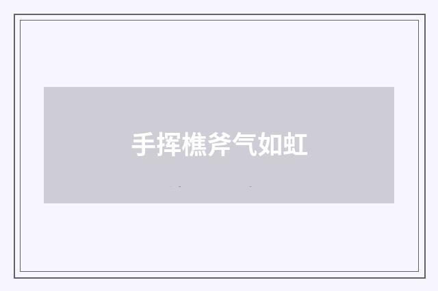 手挥樵斧气如虹