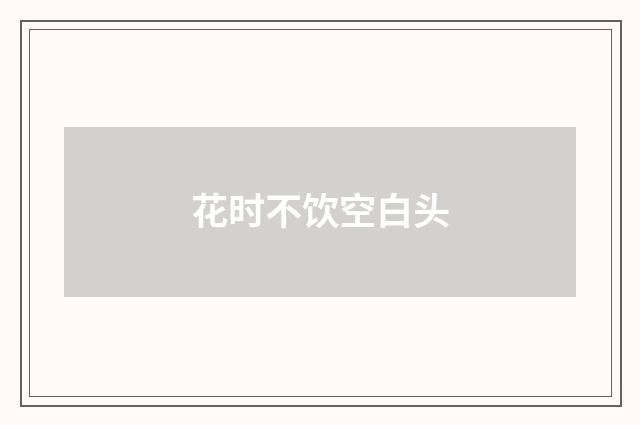 花时不饮空白头