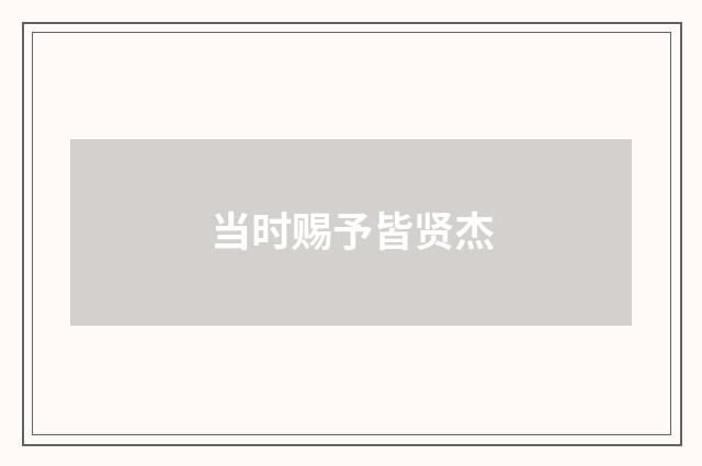 当时赐予皆贤杰
