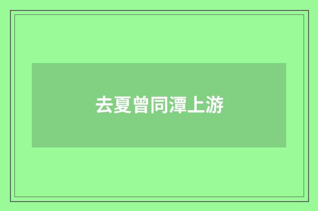 去夏曾同潭上游