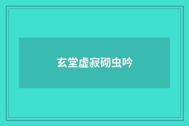 玄堂虚寂砌虫吟