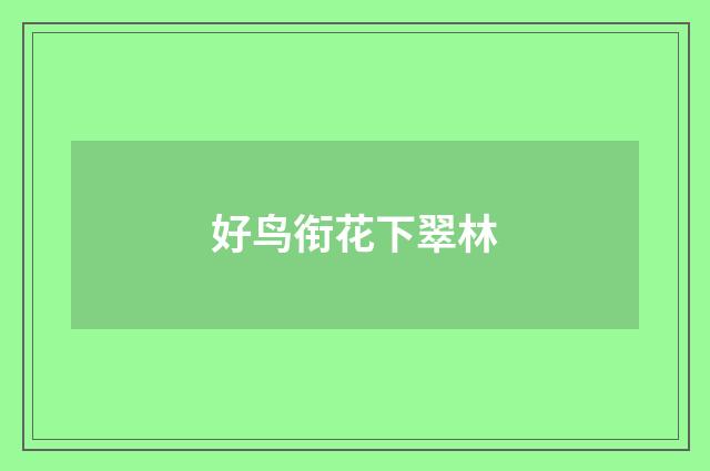 好鸟衔花下翠林