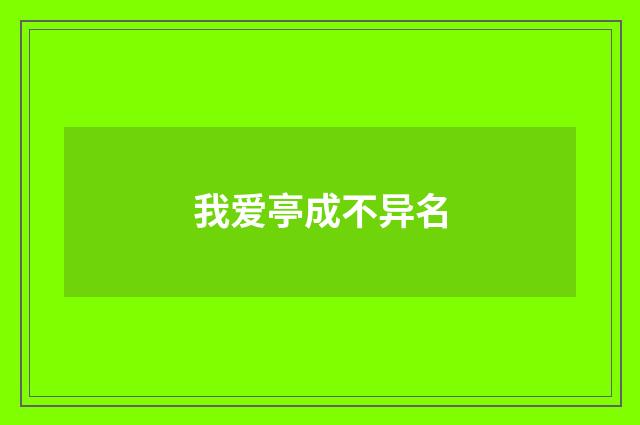 我爱亭成不异名