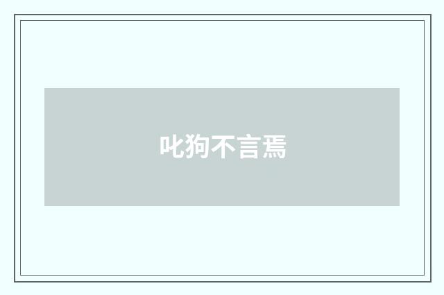叱狗不言焉