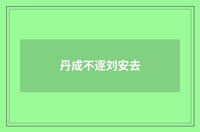 丹成不逐刘安去