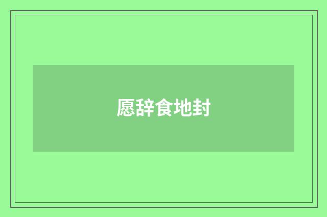 愿辞食地封