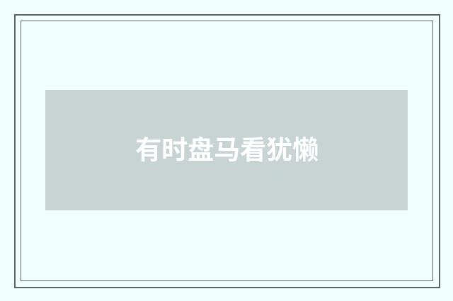 有时盘马看犹懒