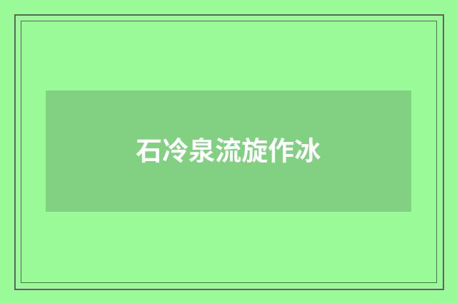 石冷泉流旋作冰