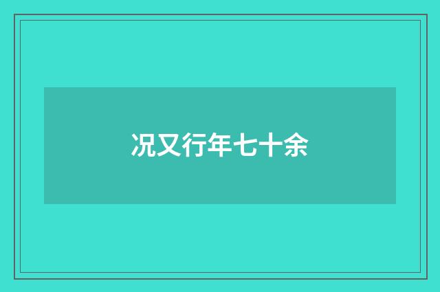 况又行年七十余