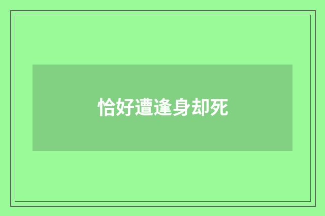 恰好遭逢身却死