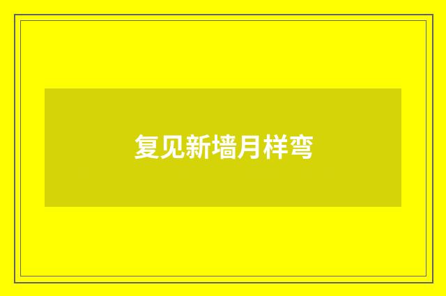 复见新墙月样弯