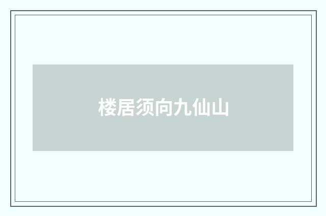 楼居须向九仙山